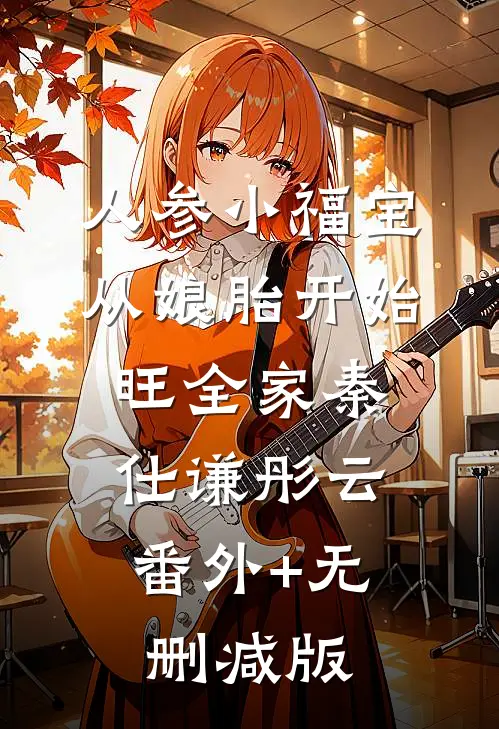 人参小福宝，从娘胎开始旺全家秦仕谦彤云:番外+无删减版