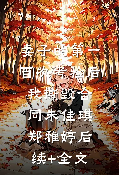妻子的第一百次考验后，我撕毁合同朱佳琪郑雅婷后续+全文