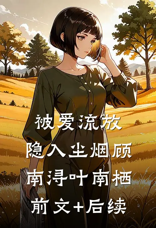 被爱流放，隐入尘烟顾南浔叶南栖前文+后续