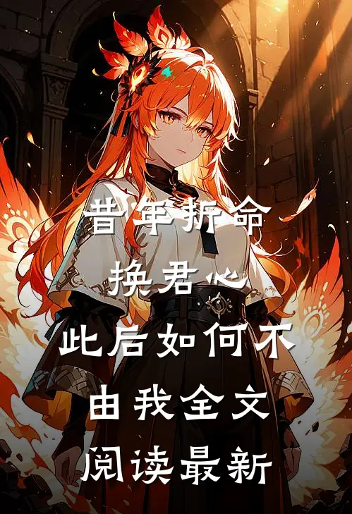 昔年折命换君心，此后如何不由我全文阅读最新