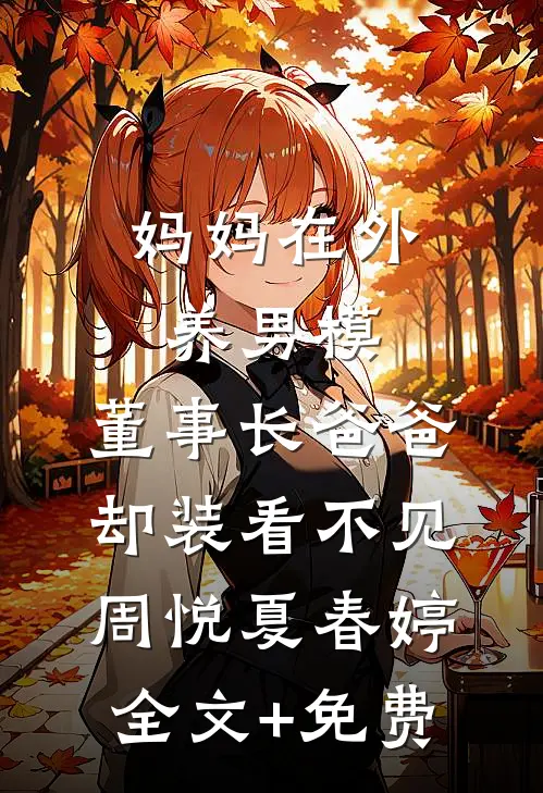 妈妈在外养男模，董事长爸爸却装看不见周悦夏春婷全文+免费