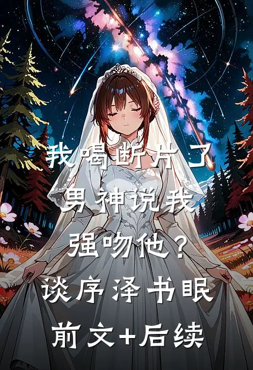 我喝断片了，男神说我强吻他？谈序泽书眠前文+后续