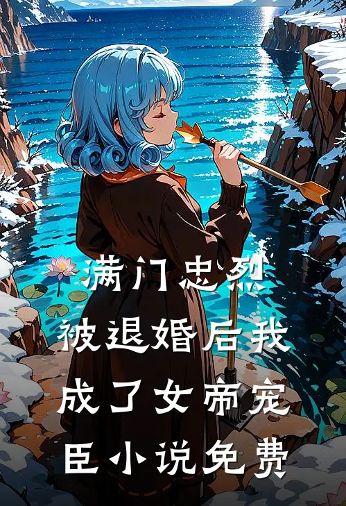 满门忠烈，被退婚后我成了女帝宠臣小说免费