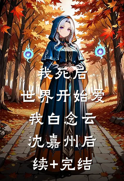 我死后，世界开始爱我白念云沈嘉州后续+完结