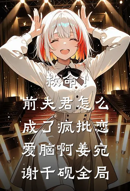 救命！前夫君怎么成了疯批恋爱脑啊姜宛谢千砚全局