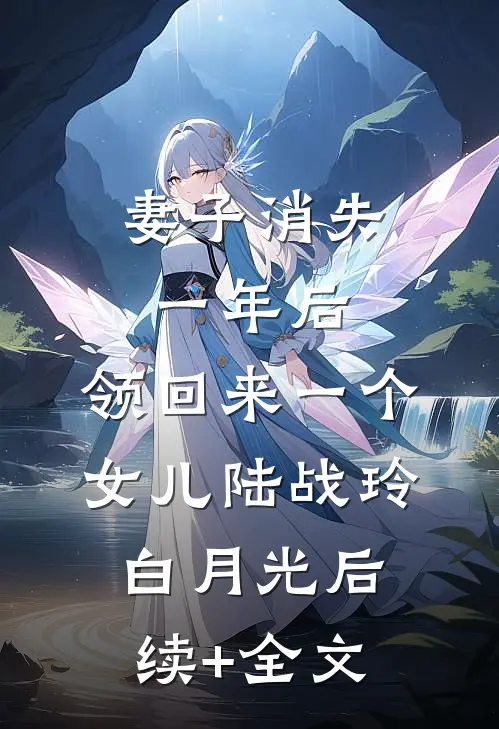 妻子消失一年后，领回来一个女儿陆战玲白月光后续+全文