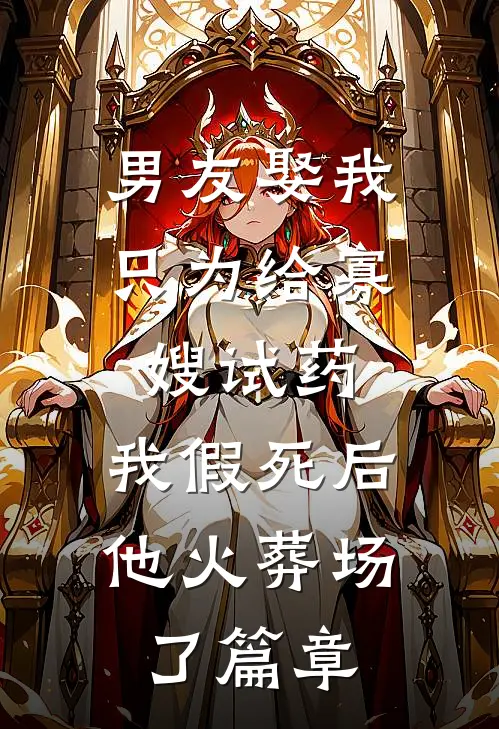 男友娶我只为给寡嫂试药，我假死后他火葬场了篇章