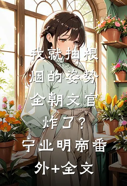 我就抽根烟的姿势，全朝文官炸了？宁业明帝(番外)+(全文)