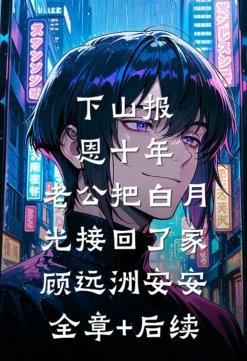 下山报恩十年 ，老公把白月光接回了家顾远洲安安全章+后续