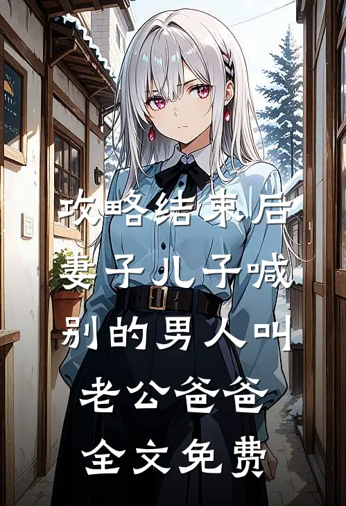 攻略结束后，妻子儿子喊别的男人叫老公爸爸全文免费