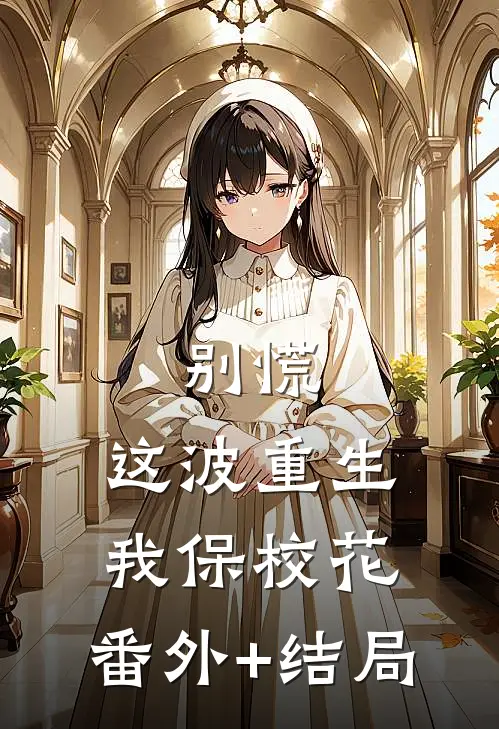 别慌，这波重生我保校花:(番外)+(结局)