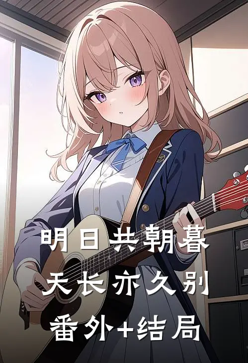 明日共朝暮，天长亦久别:(番外)+(结局)