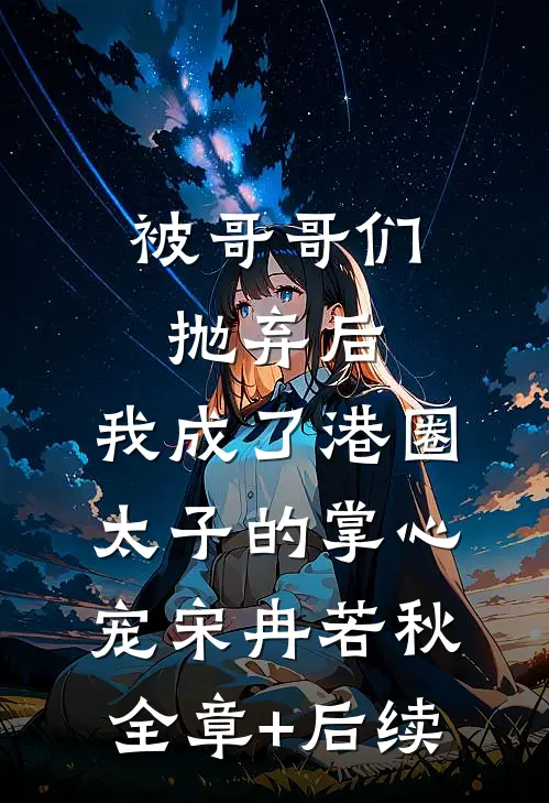 被哥哥们抛弃后，我成了港圈太子的掌心宠宋冉若秋全章+后续
