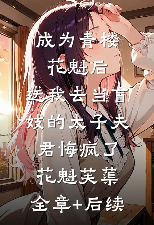 成为青楼花魁后，送我去当盲妓的太子夫君悔疯了花魁芙蕖:全章+后续