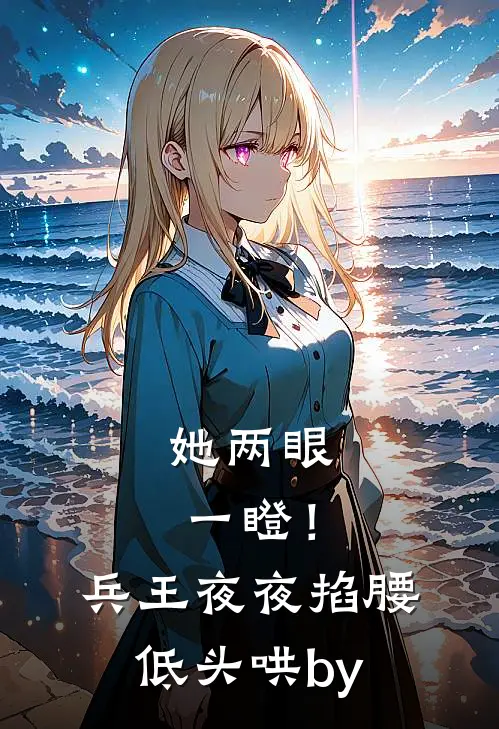 她两眼一瞪！兵王夜夜掐腰低头哄by