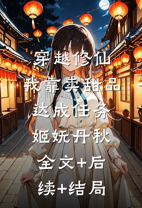 穿越修仙，我靠卖甜品达成任务姬妩丹秋:全文+后续+结局