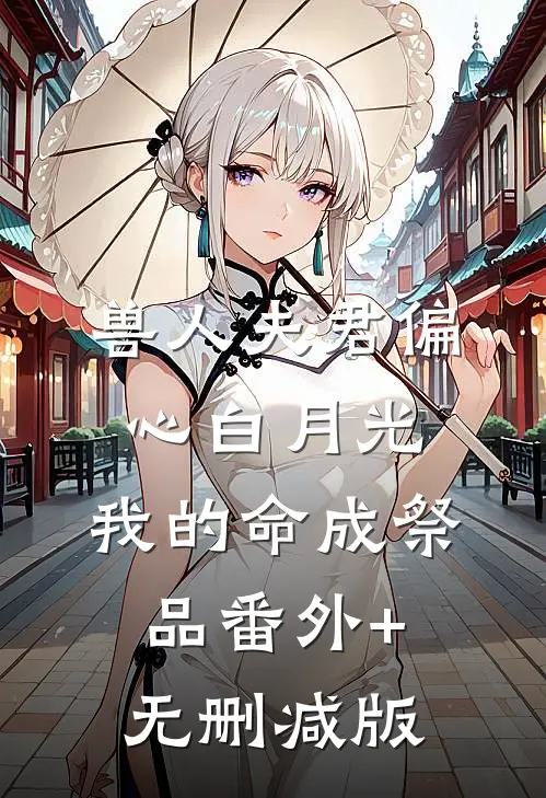 兽人夫君偏心白月光，我的命成祭品番外+无删减版