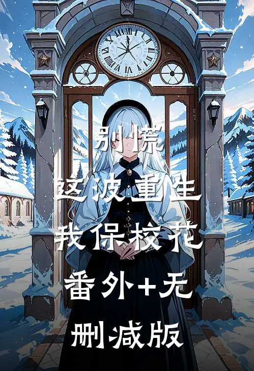 别慌，这波重生我保校花:番外+无删减版