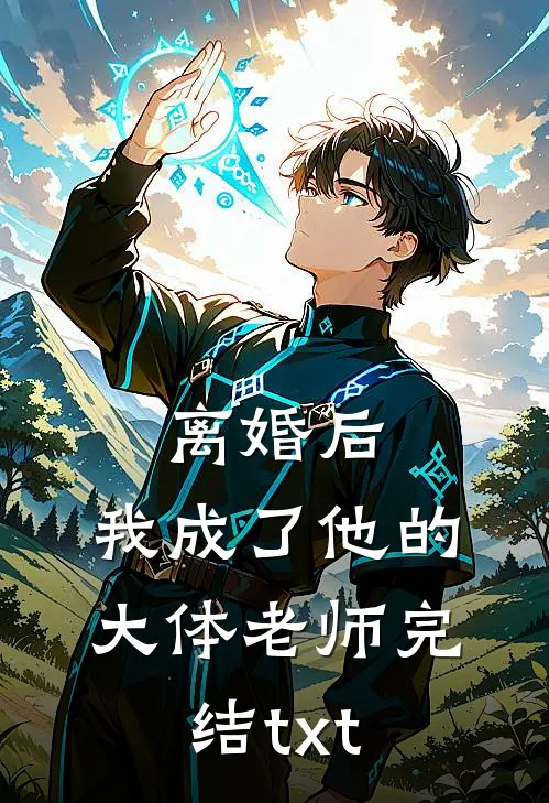 离婚后，我成了他的大体老师完结txt