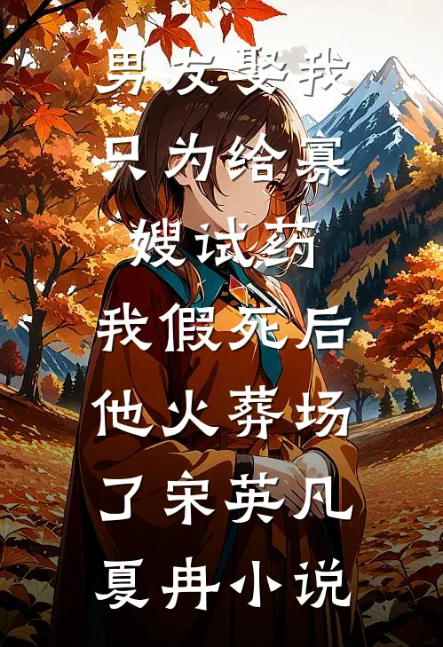 男友娶我只为给寡嫂试药，我假死后他火葬场了宋英凡夏冉小说