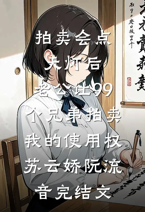 拍卖会点天灯后，老公让99个兄弟拍卖我的使用权苏云娇阮流音完结文