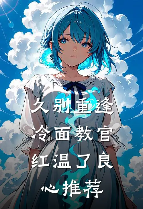 久别重逢：冷面教官红温了良心推荐