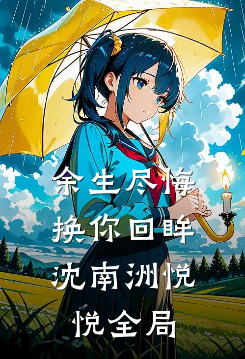 余生尽悔，换你回眸沈南洲悦悦全局