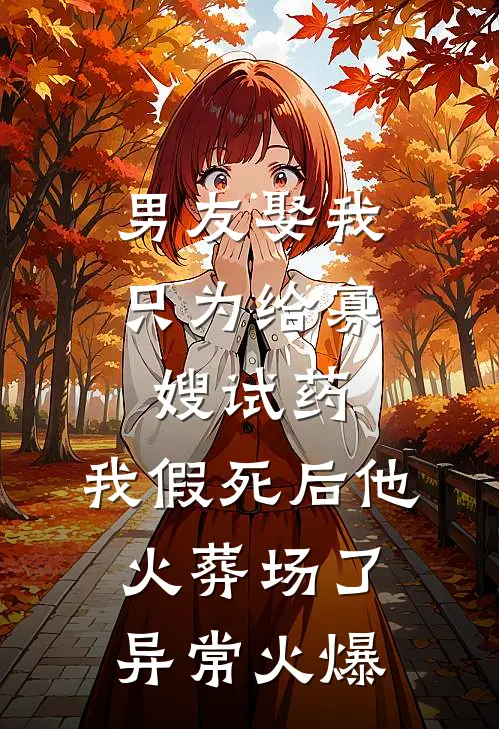 男友娶我只为给寡嫂试药，我假死后他火葬场了异常火爆