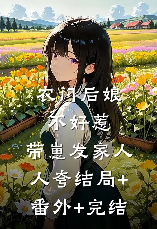 农门后娘不好惹，带崽发家人人夸结局+番外+完结