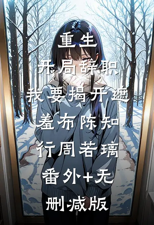 重生：开局辞职，我要揭开遮羞布陈知行周若璃:番外+无删减版