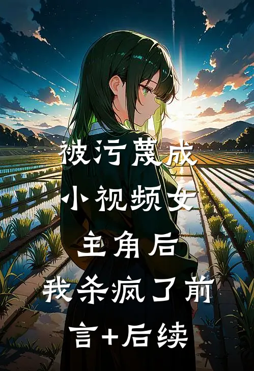 被污蔑成小视频女主角后，我杀疯了前言+后续