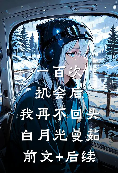 一百次机会后，我再不回头白月光曼茹:前文+后续