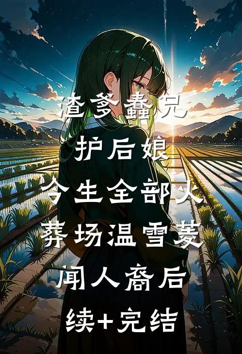 渣爹蠢兄护后娘，今生全部火葬场温雪菱闻人裔后续+完结