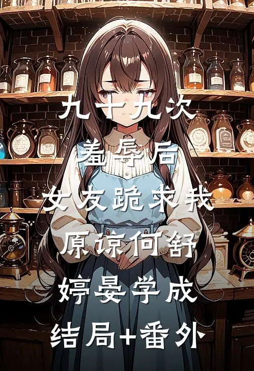 九十九次羞辱后，女友跪求我原谅何舒婷晏学成:结局+番外