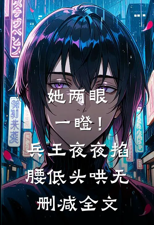 她两眼一瞪！兵王夜夜掐腰低头哄无删减全文