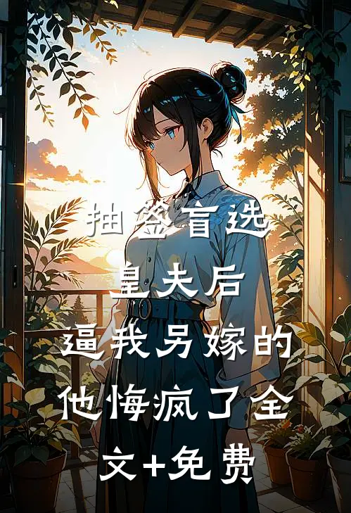 抽签盲选皇夫后，逼我另嫁的他悔疯了全文+免费