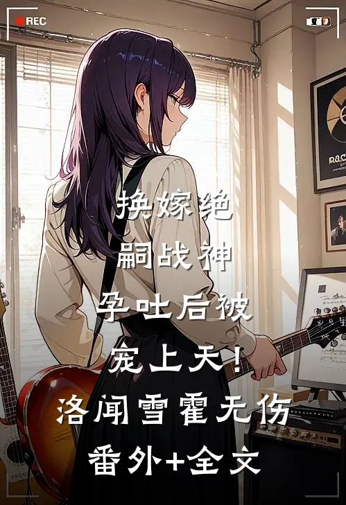 换嫁绝嗣战神，孕吐后被宠上天！洛闻雪霍无伤:(番外)+(全文)