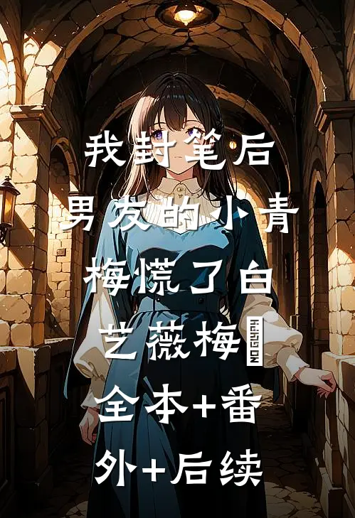 我封笔后，男友的小青梅慌了白艺薇梅玥全本+番外+后续