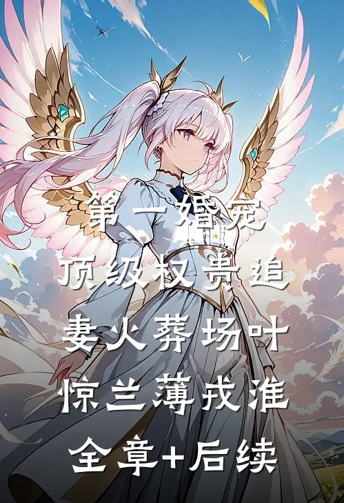 第一婚宠：顶级权贵追妻火葬场叶惊兰薄戎淮:全章+后续