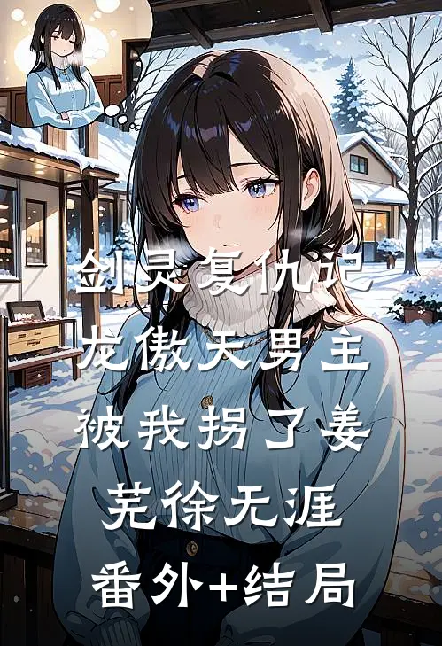 剑灵复仇记：龙傲天男主被我拐了姜芜徐无涯:(番外)+(结局)
