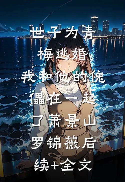 世子为青梅逃婚，我和他的傀儡在一起了萧景山罗锦薇后续+全文