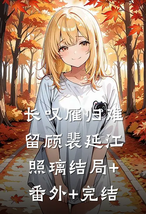 长叹雁归难留顾裴延江照璃结局+番外+完结