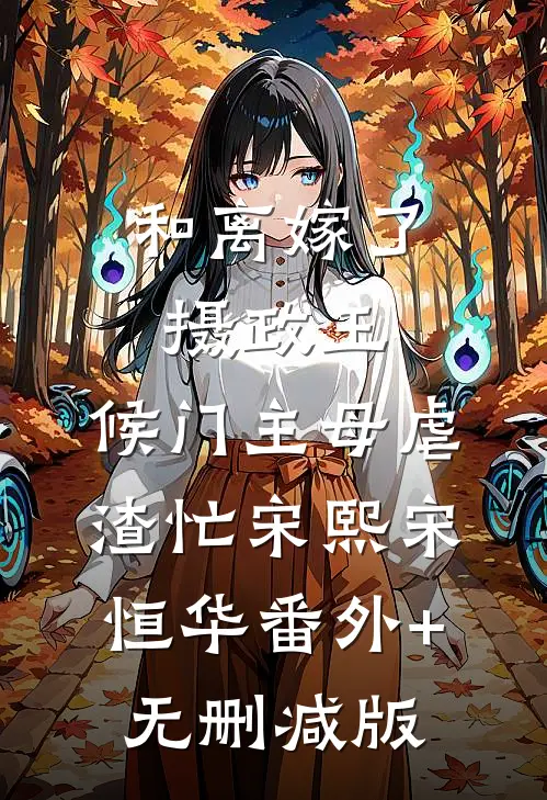 和离嫁了摄政王，候门主母虐渣忙宋熙宋恒华番外+无删减版