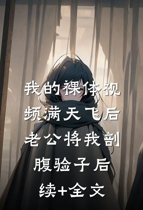 我的裸体视频满天飞后，老公将我剖腹验子后续+全文