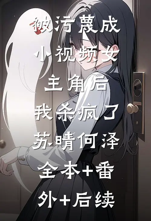 被污蔑成小视频女主角后，我杀疯了苏晴何泽:全本+番外+后续