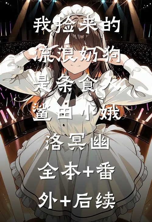 我捡来的流浪奶狗，是条食人鲨田小娥洛冥幽:全本+番外+后续