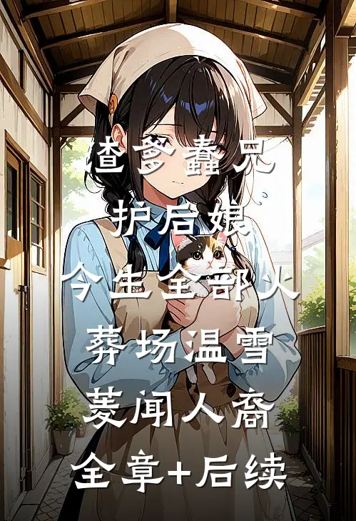 渣爹蠢兄护后娘，今生全部火葬场温雪菱闻人裔:全章+后续