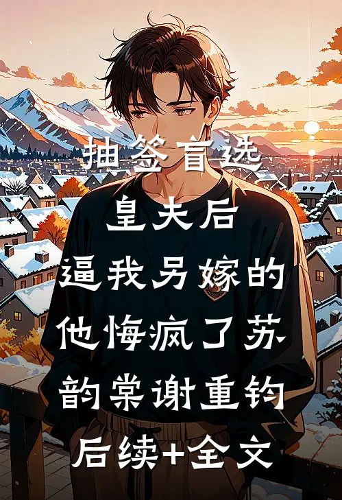 抽签盲选皇夫后，逼我另嫁的他悔疯了苏韵棠谢重钧后续+全文