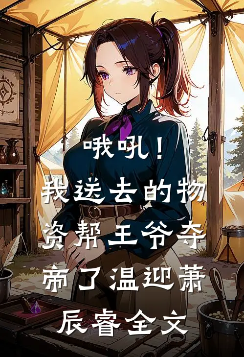 哦吼！我送去的物资帮王爷夺帝了温迎萧辰睿全文