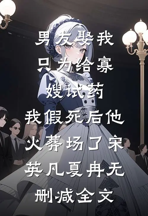 男友娶我只为给寡嫂试药，我假死后他火葬场了宋英凡夏冉无删减全文